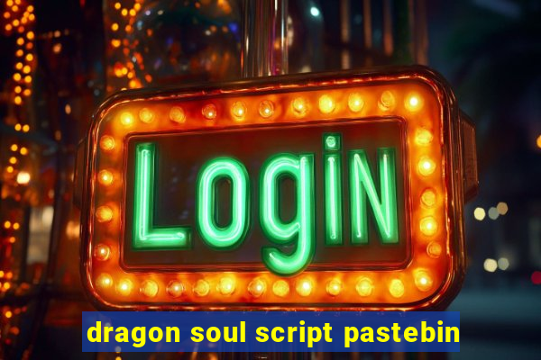 dragon soul script pastebin